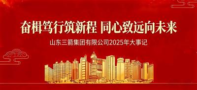 奋楫笃行筑新程 同心致远向未来 | 山东三箭集团2025年大事记